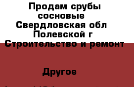 Продам срубы сосновые - Свердловская обл., Полевской г. Строительство и ремонт » Другое   